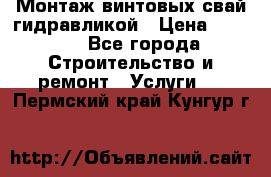 Монтаж винтовых свай гидравликой › Цена ­ 1 745 - Все города Строительство и ремонт » Услуги   . Пермский край,Кунгур г.